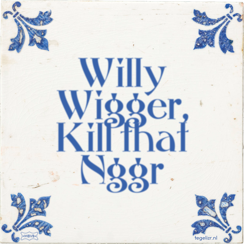 Willy Wigger, Kill that Nggr - Online tegeltjes bakken