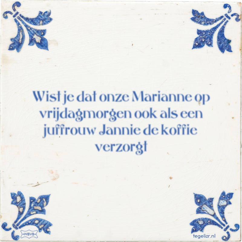 Wist je dat onze Marianne op vrijdagmorgen ook als een juffrouw Jannie de koffie verzorgt - Online tegeltjes bakken