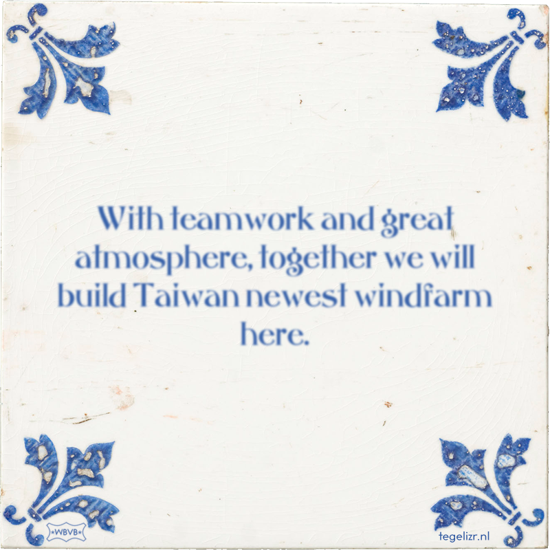 With teamwork and great atmosphere, together we will build Taiwan newest windfarm here. - Online tegeltjes bakken