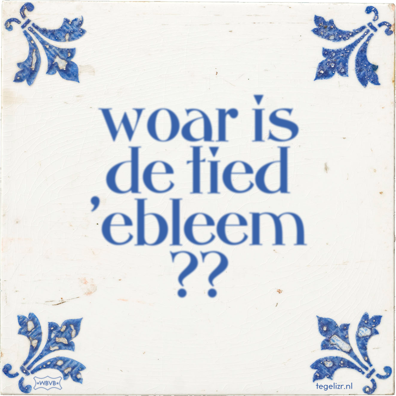 woar is de tied 'ebleem ?? - Online tegeltjes bakken