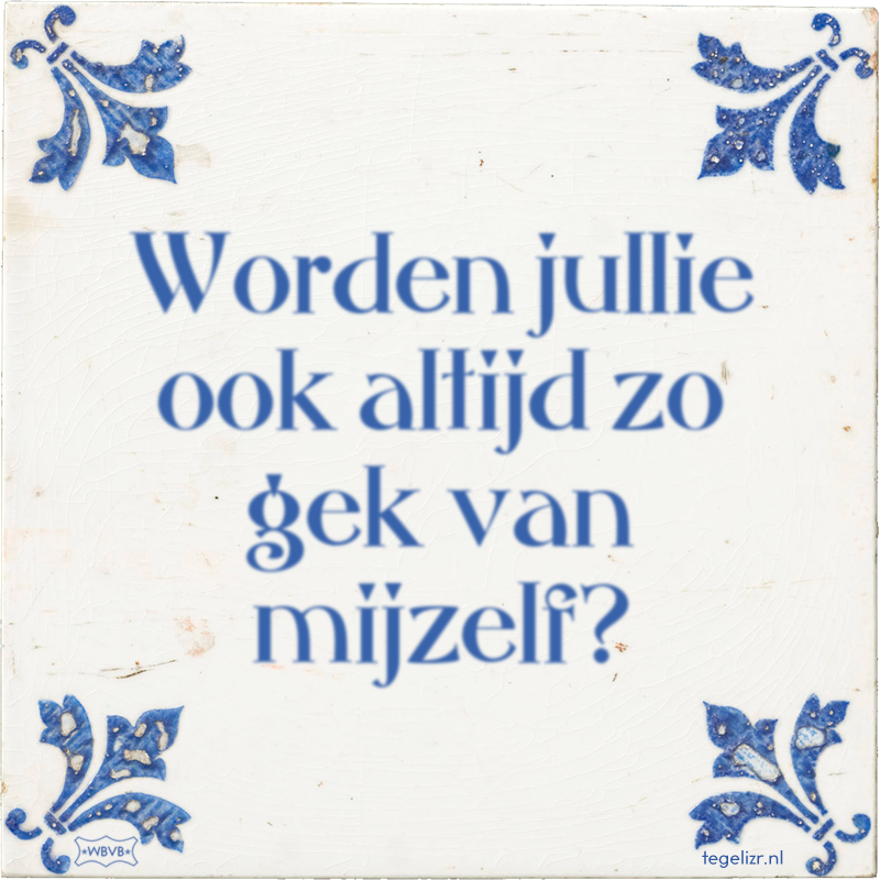 Worden jullie ook altijd zo gek van mijzelf? - Online tegeltjes bakken