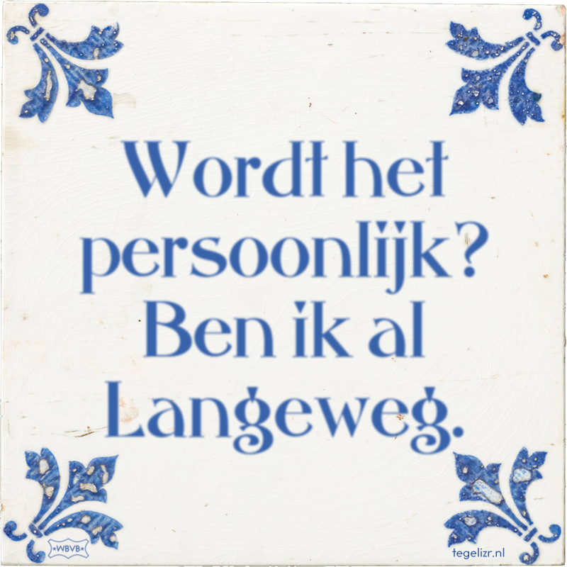 Wordt het persoonlijk? Ben ik al Langeweg. - Online tegeltjes bakken