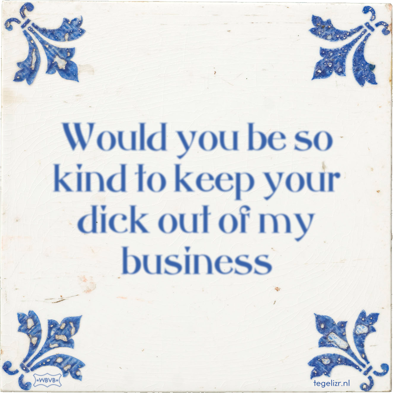 Would you be so kind to keep your dick out of my business - Online tegeltjes bakken