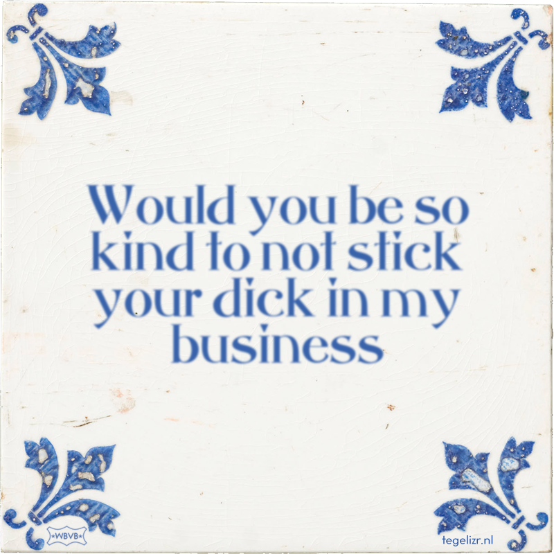Would you be so kind to not stick your dick in my business - Online tegeltjes bakken
