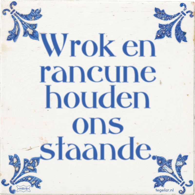 Wrok en rancune houden ons staande. - Online tegeltjes bakken
