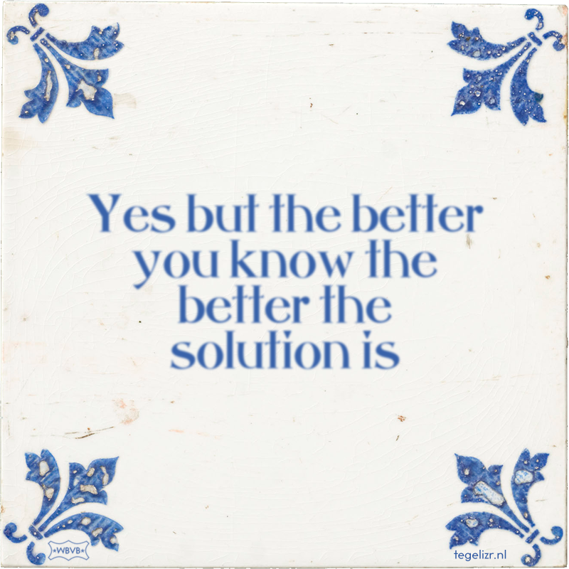 Yes but the better you know the better the solution is - Online tegeltjes bakken