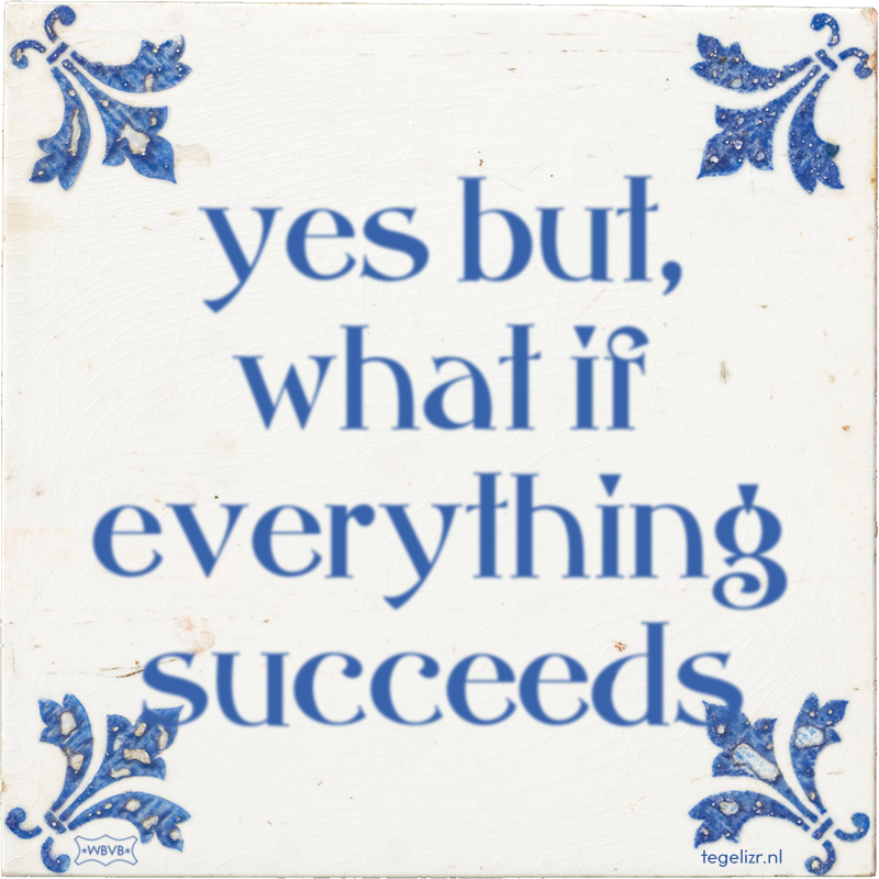 yes but, what if everything succeeds - Online tegeltjes bakken