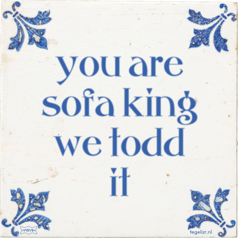 you are sofa king we todd it - Online tegeltjes bakken