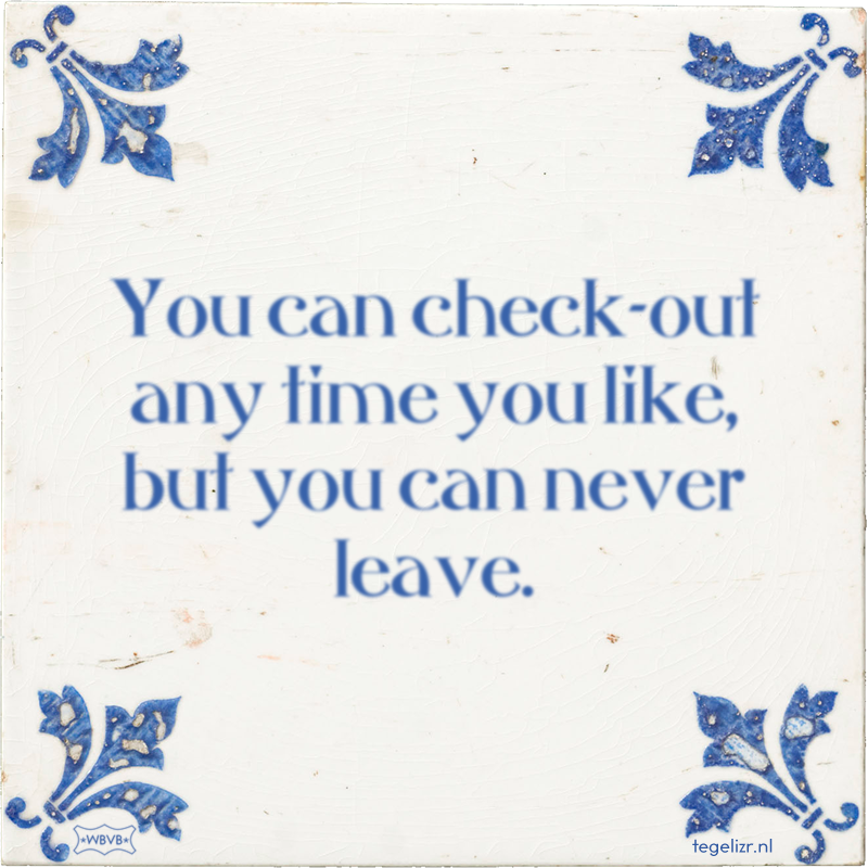 You can check-out any time you like, but you can never leave. - Online tegeltjes bakken