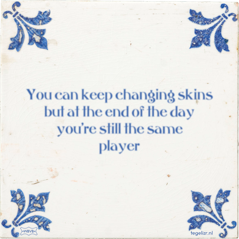 You can keep changing skins but at the end of the day you're still the same player - Online tegeltjes bakken
