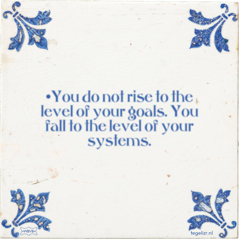 •You do not rise to the level of your goals. You fall to the level of your systems. - Online tegeltjes bakken