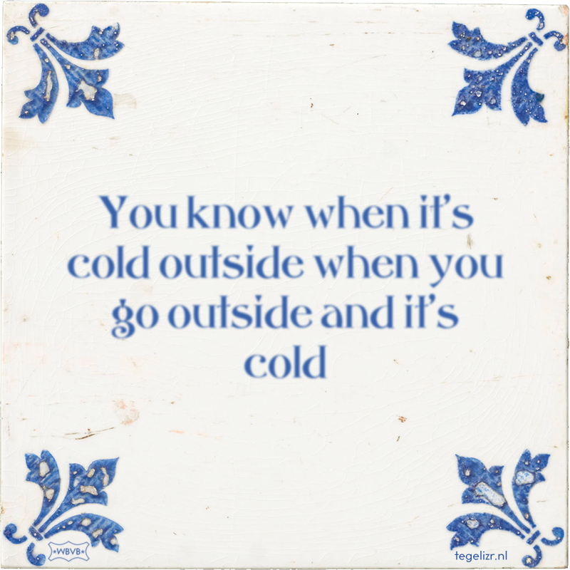 You know when it's cold outside when you go outside and it's cold - Online tegeltjes bakken
