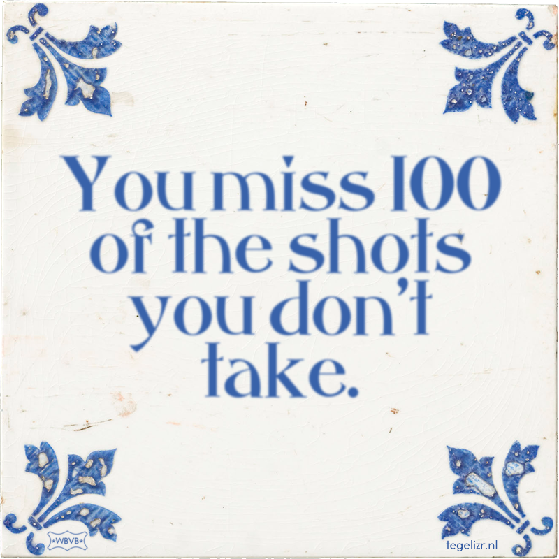 You miss 100 of the shots you don't take. - Online tegeltjes bakken