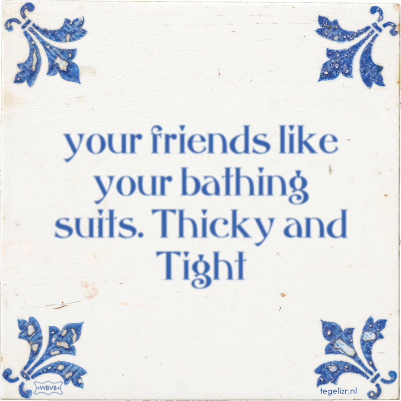 your friends like your bathing suits. Thicky and Tight - Online tegeltjes bakken