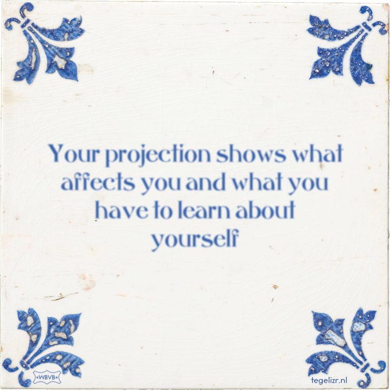 Your projection shows what affects you and what you have to learn about yourself - Online tegeltjes bakken