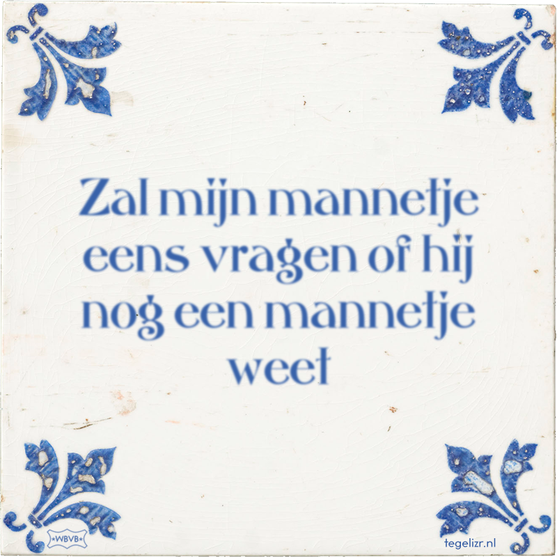 Zal mijn mannetje eens vragen of hij nog een mannetje weet - Online tegeltjes bakken