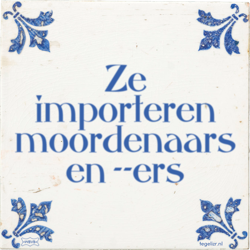 Ze importeren moordenaars en ers - Online tegeltjes bakken