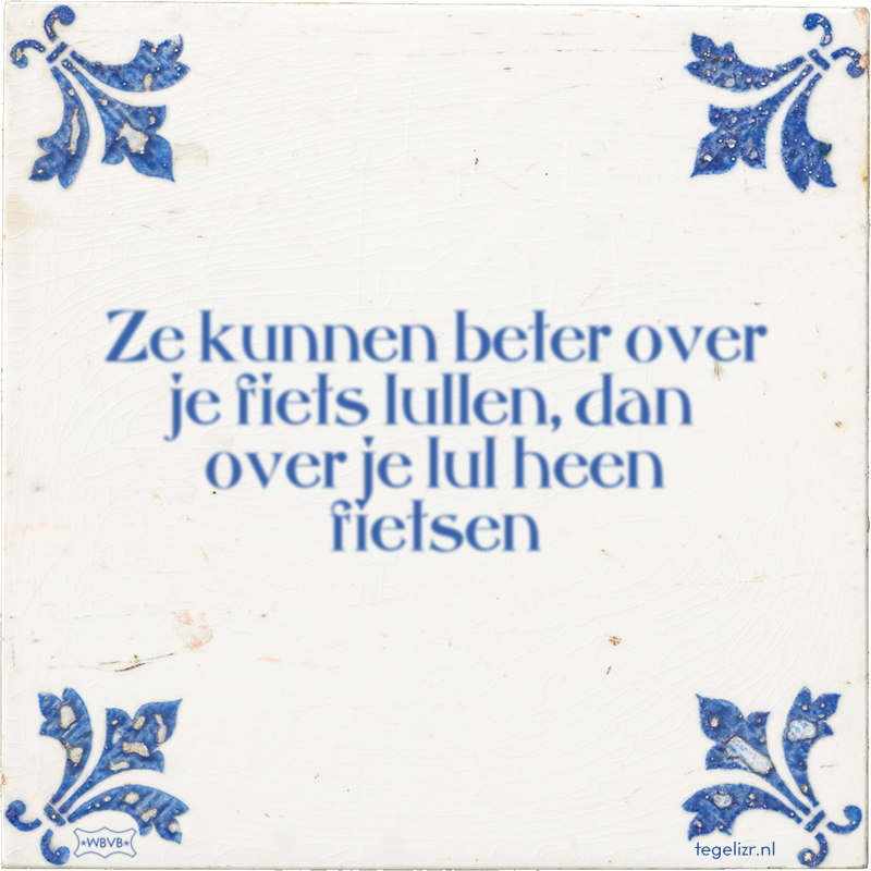 Ze kunnen beter over je fiets lullen, dan over je lul heen fietsen - Online tegeltjes bakken