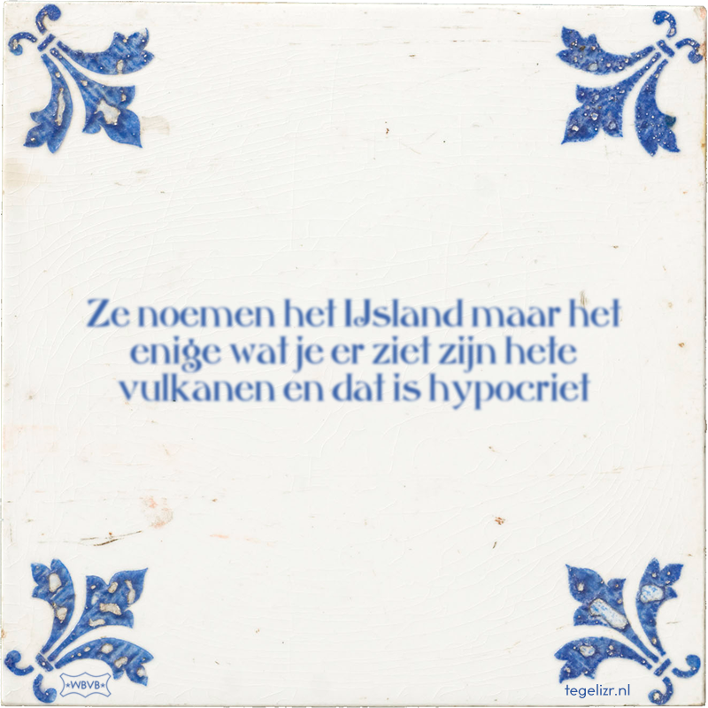 Ze noemen het IJsland maar het enige wat je er ziet zijn hete vulkanen en dat is hypocriet - Online tegeltjes bakken