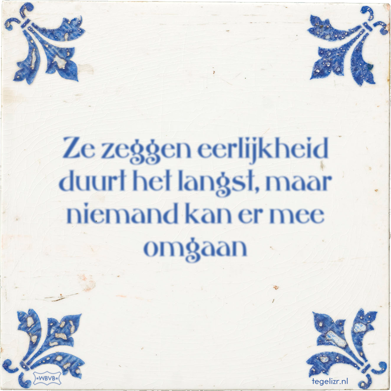 Ze zeggen eerlijkheid duurt het langst, maar niemand kan er mee omgaan - Online tegeltjes bakken