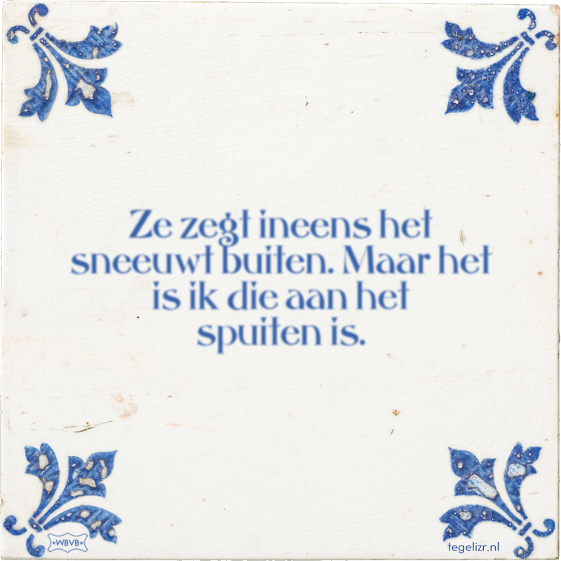 Ze zegt ineens het sneeuwt buiten. Maar het is ik die aan het spuiten is. - Online tegeltjes bakken