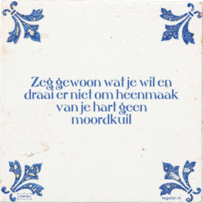Zeg gewoon wat je wil en draai er niet om heenmaak van je hart geen moordkuil - Online tegeltjes bakken