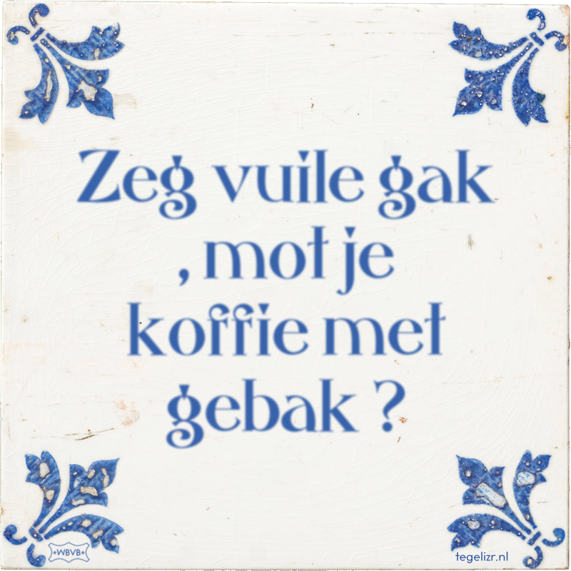 Zeg vuile gak , mot je koffie met gebak ? - Online tegeltjes bakken