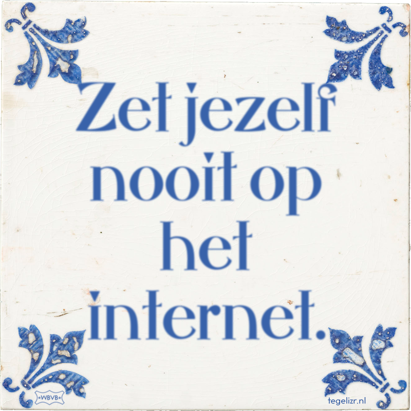 Zet jezelf nooit op het internet. - Online tegeltjes bakken