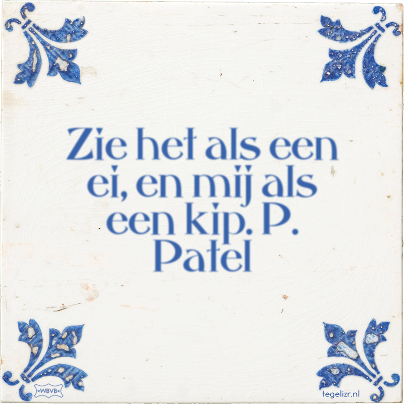 Zie het als een ei, en mij als een kip. P. Patel - Online tegeltjes bakken