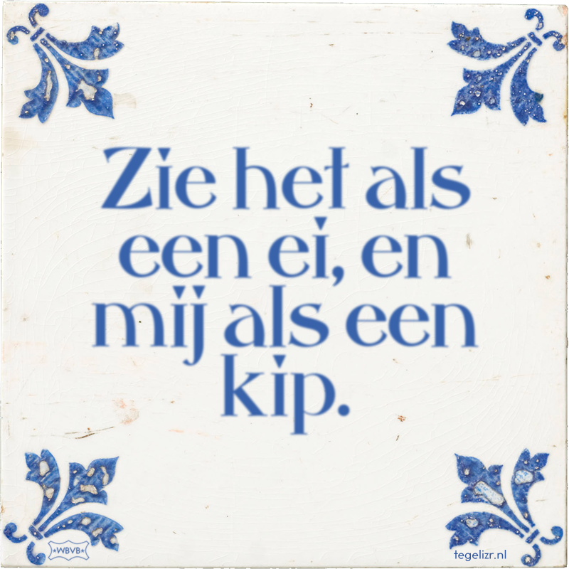 Zie het als een ei, en mij als een kip. - Online tegeltjes bakken