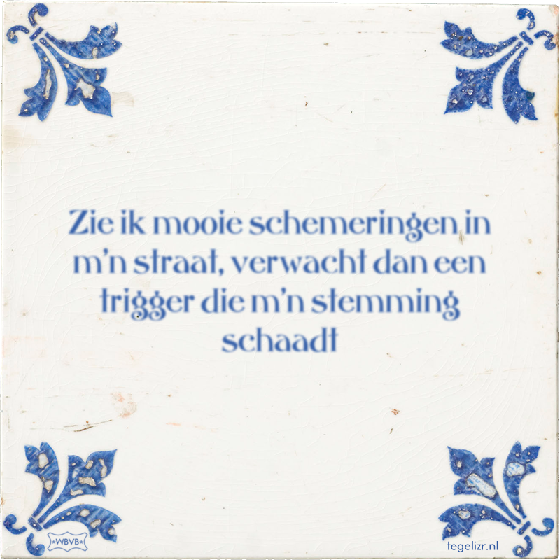 Zie ik mooie schemeringen in m'n straat, verwacht dan een trigger die m'n stemming schaadt - Online tegeltjes bakken