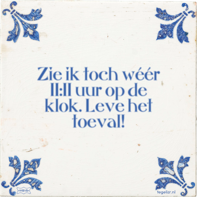 Zie ik toch wéér 11:11 uur op de klok. Leve het toeval! - Online tegeltjes bakken