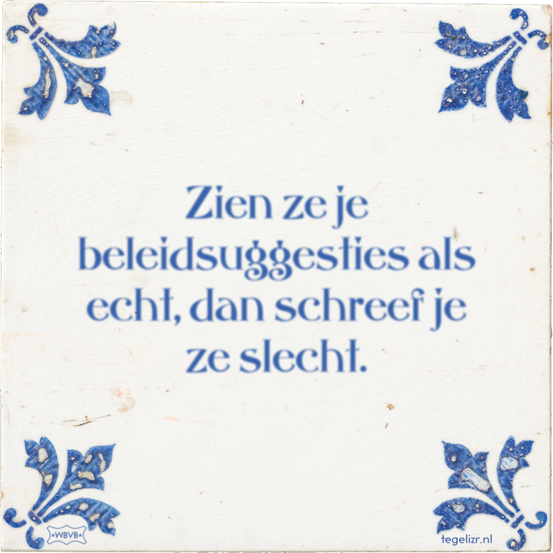 Zien ze je beleidsuggesties als echt, dan schreef je ze slecht. - Online tegeltjes bakken