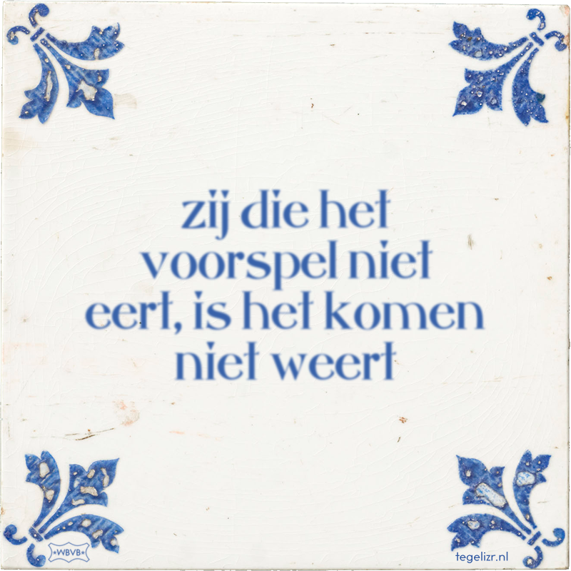 zij die het voorspel niet eert, is het komen niet weert - Online tegeltjes bakken