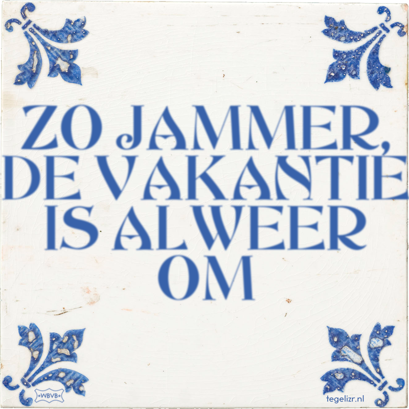 ZO JAMMER, DE VAKANTIE IS ALWEER OM - Online tegeltjes bakken