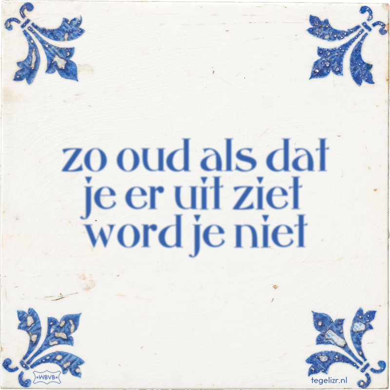 zo oud als dat je er uit ziet word je niet - Online tegeltjes bakken