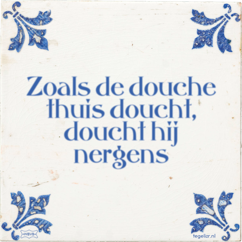 Zoals de douche thuis doucht, doucht hij nergens - Online tegeltjes bakken