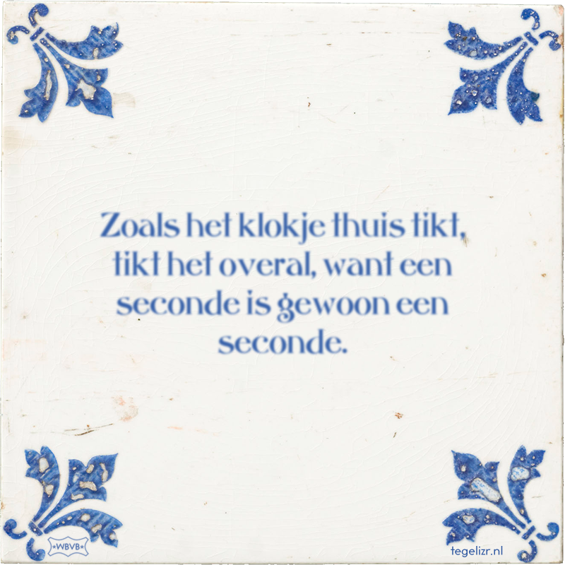 Zoals het klokje thuis tikt, tikt het overal, want een seconde is gewoon een seconde. - Online tegeltjes bakken