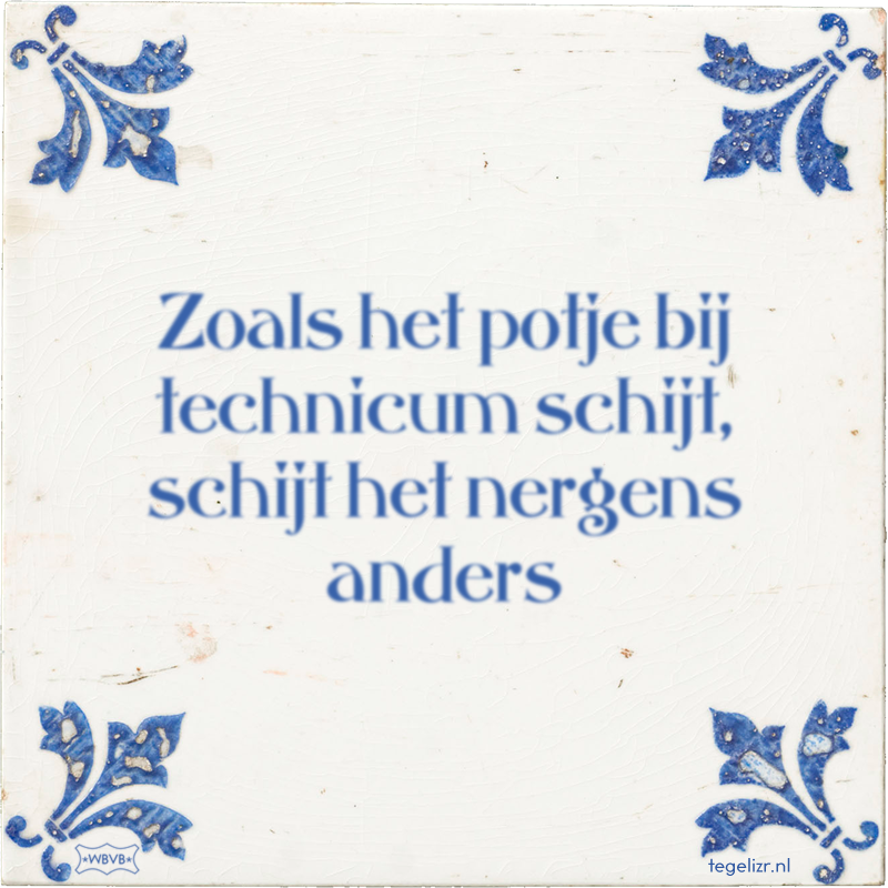 Zoals het potje bij technicum schijt, schijt het nergens anders - Online tegeltjes bakken