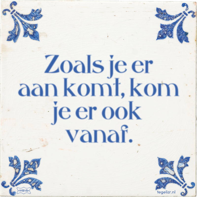 Zoals je er aan komt, kom je er ook vanaf. - Online tegeltjes bakken