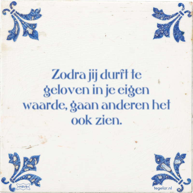Zodra jij durft te geloven in je eigen waarde, gaan anderen het ook zien. - Online tegeltjes bakken