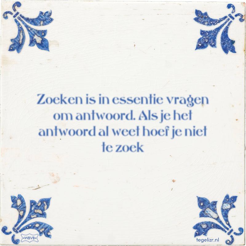 Zoeken is in essentie vragen om antwoord. Als je het antwoord al weet hoef je niet te zoek - Online tegeltjes bakken