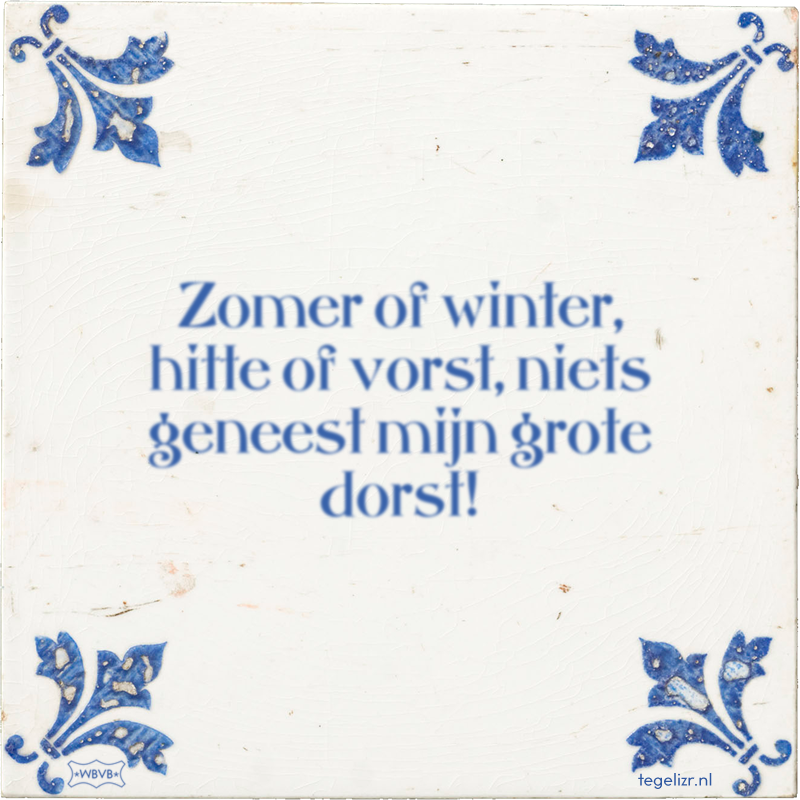 Zomer of winter, hitte of vorst, niets geneest mijn grote dorst! - Online tegeltjes bakken