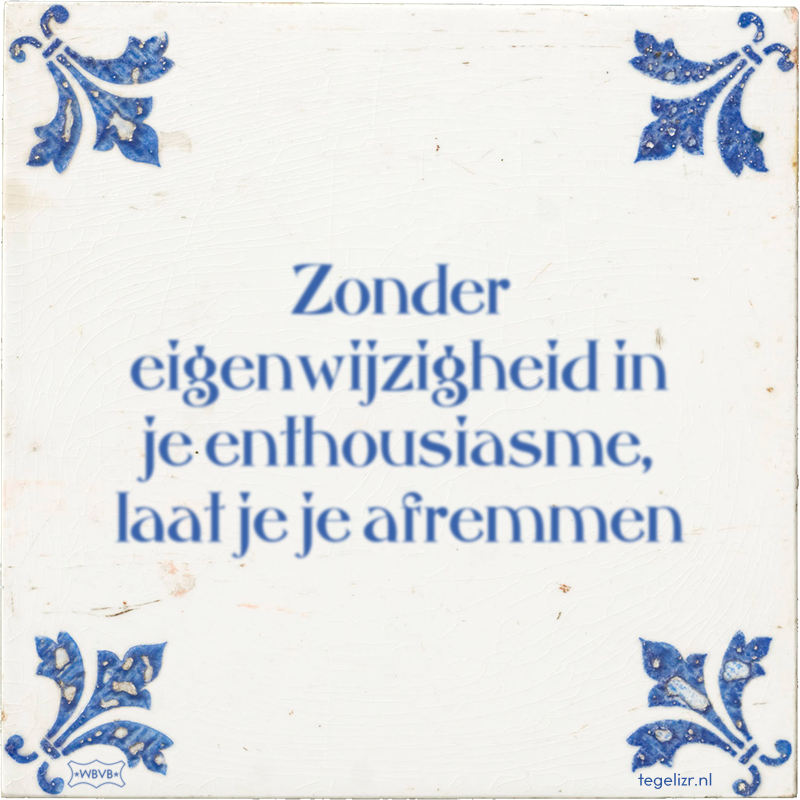 Zonder eigenwijzigheid in je enthousiasme, laat je je afremmen - Online tegeltjes bakken