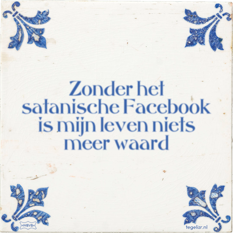 Zonder het satanische Facebook is mijn leven niets meer waard - Online tegeltjes bakken