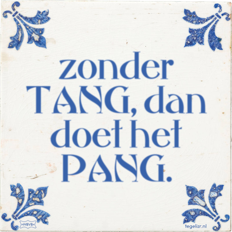 zonder TANG, dan doet het PANG. - Online tegeltjes bakken