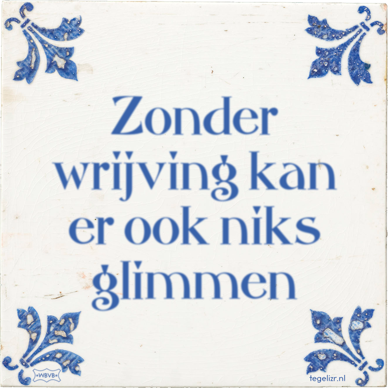 Zonder wrijving kan er ook niks glimmen - Online tegeltjes bakken