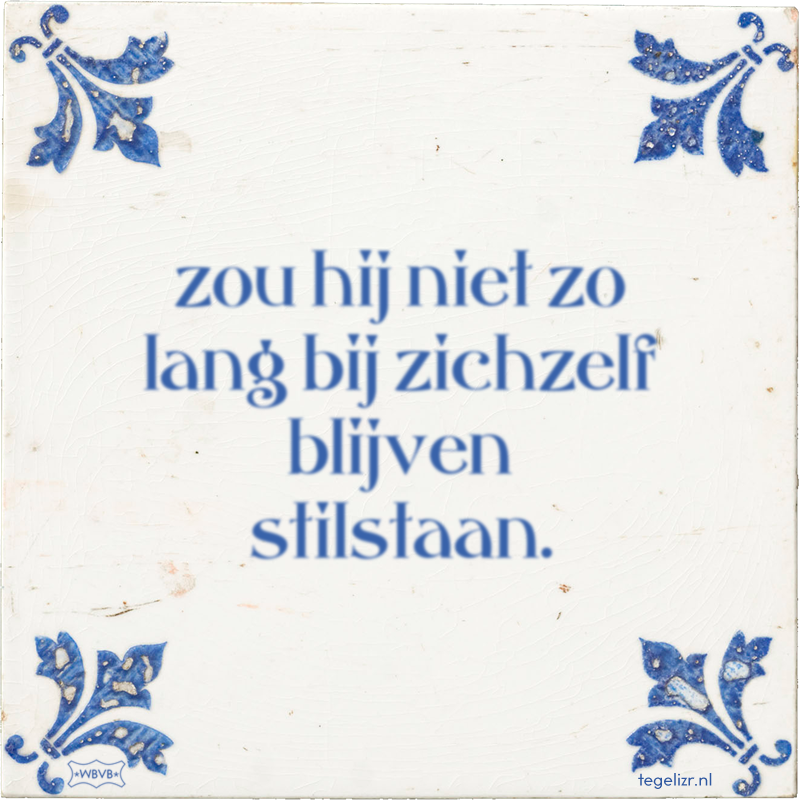 zou hij niet zo lang bij zichzelf blijven stilstaan. - Online tegeltjes bakken