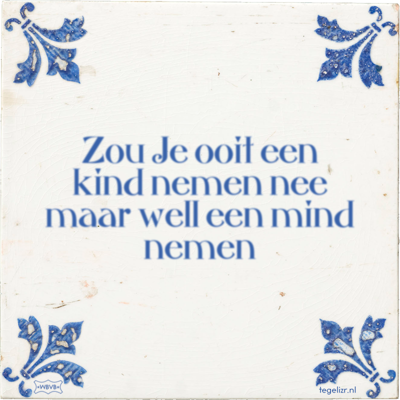 Zou Je ooit een kind nemen nee maar well een mind nemen - Online tegeltjes bakken