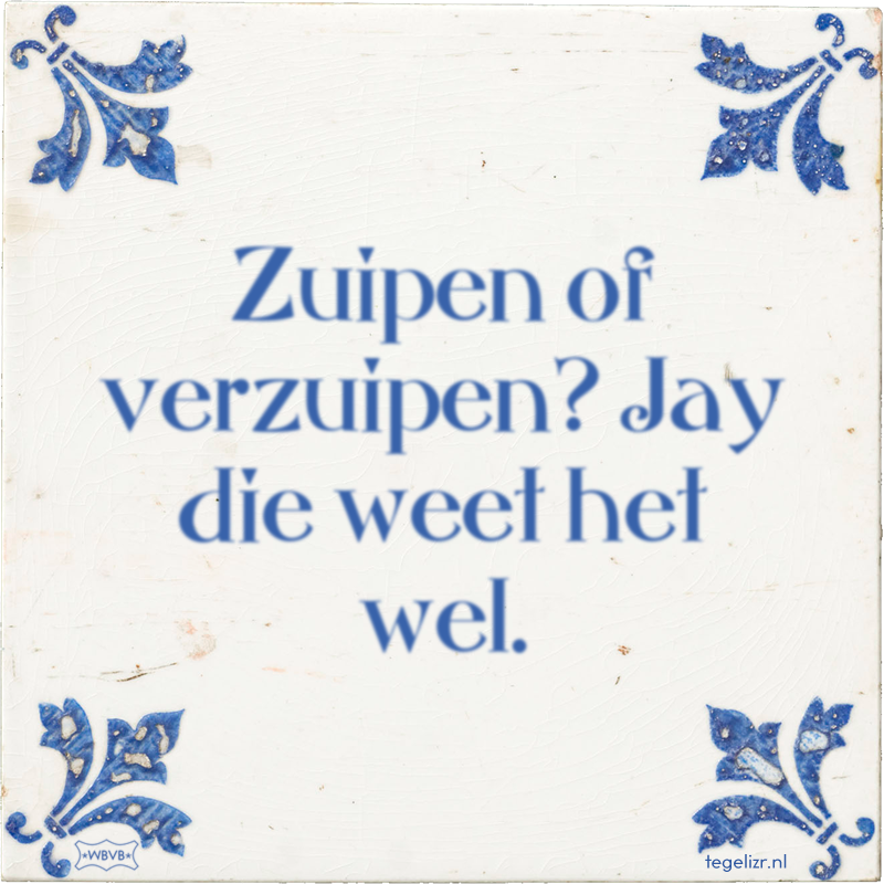 Zuipen of verzuipen? Jay die weet het wel. - Online tegeltjes bakken